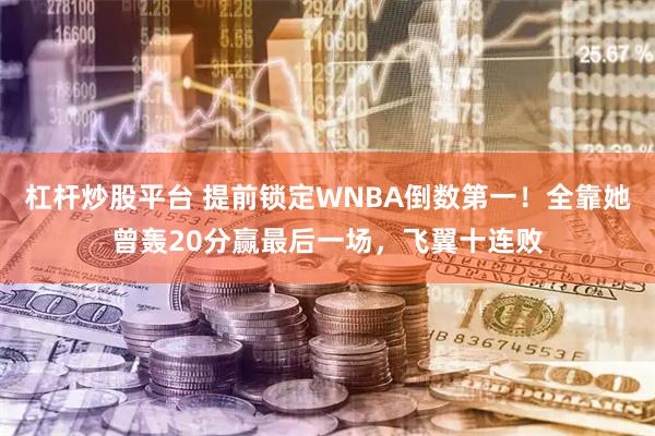 杠杆炒股平台 提前锁定WNBA倒数第一！全靠她曾轰20分赢最后一场，飞翼十连败