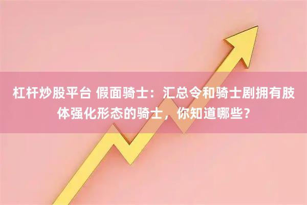 杠杆炒股平台 假面骑士：汇总令和骑士剧拥有肢体强化形态的骑士，你知道哪些？