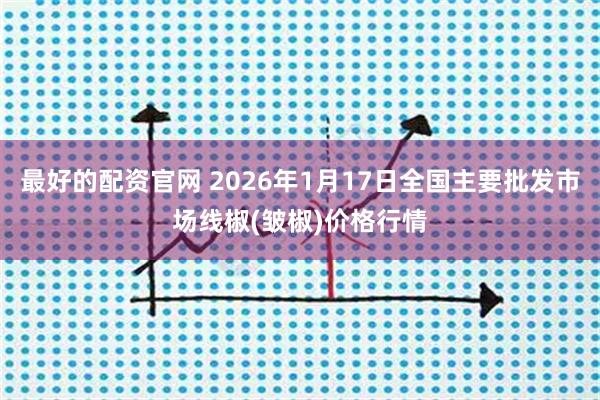 最好的配资官网 2026年1月17日全国主要批发市场线椒(皱椒)价格行情